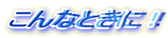 ����ȂƂ��ɁI
